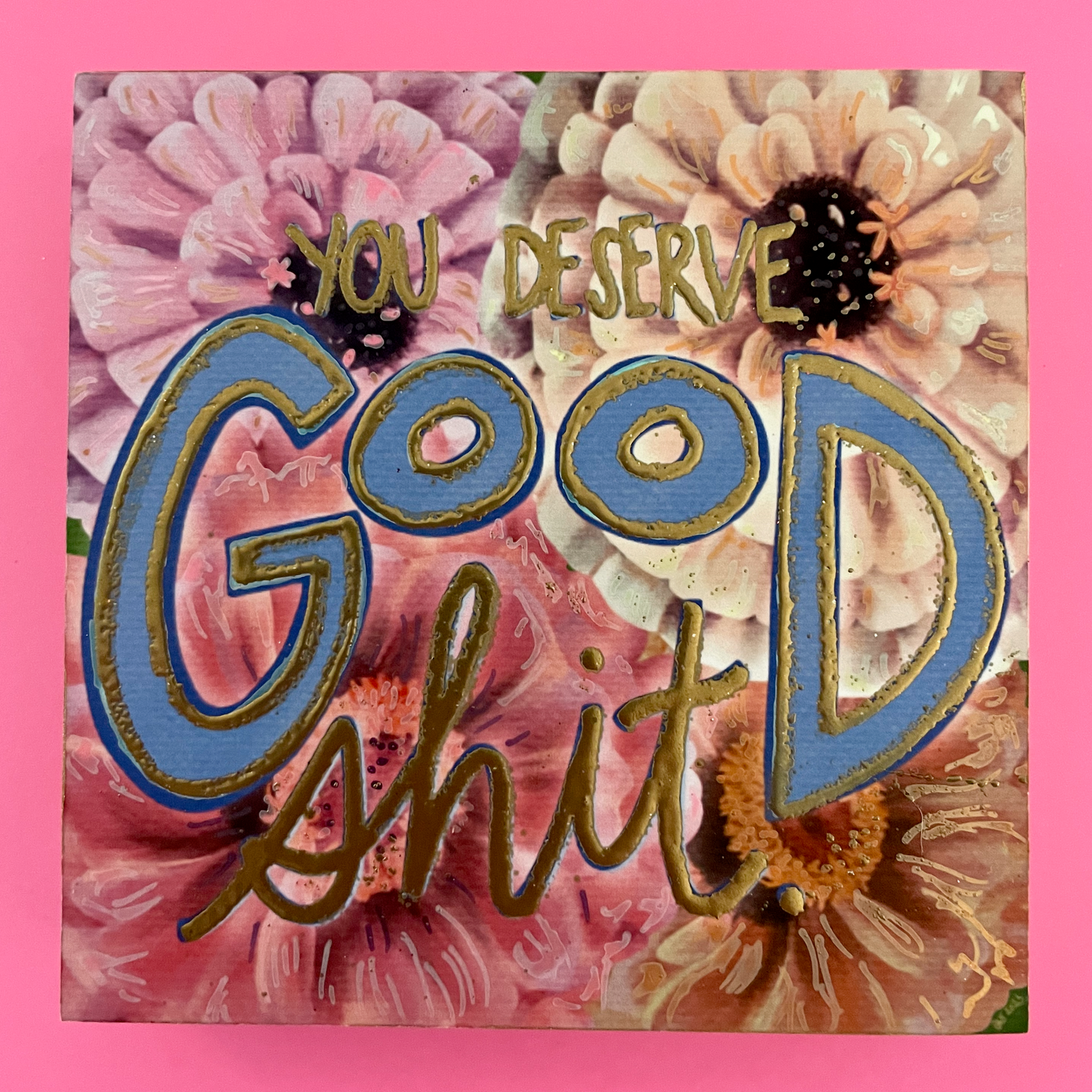 You Deserve Good Shit Zinnia Hand-Embellished Art Print