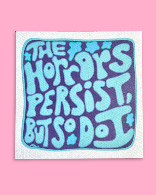 The Horrors Persist, But So Do I Print